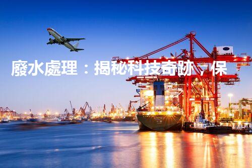 廢水處理：揭秘科技奇跡，保護(hù)地球之道！